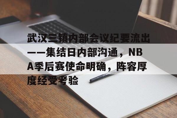 关于武汉三镇内部会议纪要流出——集结日内部沟通，NBA季后赛使命明确，阵容厚度经受考验的信息-爱游戏